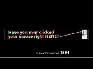 Have you ever clicked your mouse right HERE? The first online banner ad 1994