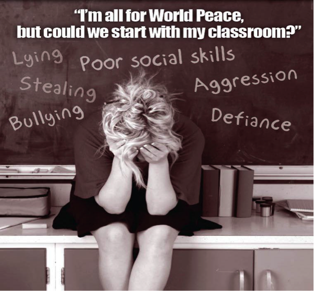 Image of exhausted teacher in sepia. Caption at top says "I'm all for World Peace, but could we start with my classroom?" Blackboard behind says "Lying, Stealing, Bullying, Poor social skills, Aggression, Defiance"